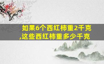 如果6个西红柿重2千克,这些西红柿重多少千克