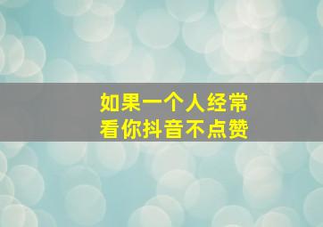 如果一个人经常看你抖音不点赞