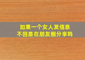 如果一个女人发信息不回是在朋友圈分享吗