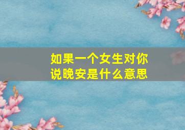 如果一个女生对你说晚安是什么意思