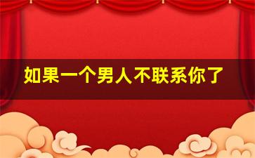 如果一个男人不联系你了