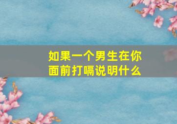 如果一个男生在你面前打嗝说明什么