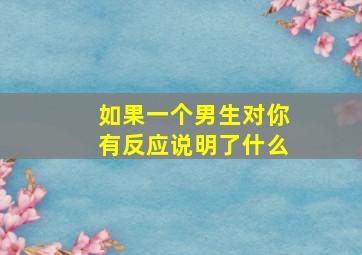 如果一个男生对你有反应说明了什么