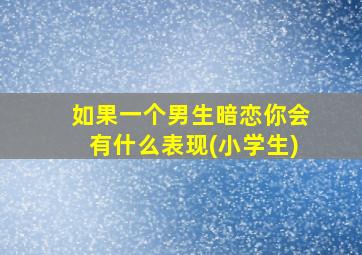 如果一个男生暗恋你会有什么表现(小学生)