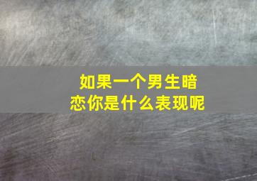 如果一个男生暗恋你是什么表现呢