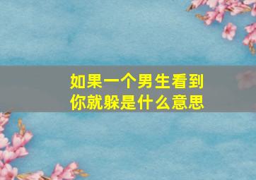 如果一个男生看到你就躲是什么意思