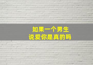 如果一个男生说爱你是真的吗