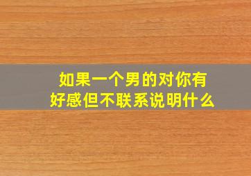 如果一个男的对你有好感但不联系说明什么