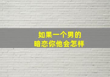 如果一个男的暗恋你他会怎样