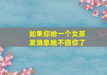 如果你给一个女孩发消息她不回你了