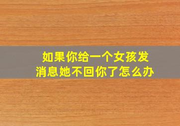 如果你给一个女孩发消息她不回你了怎么办