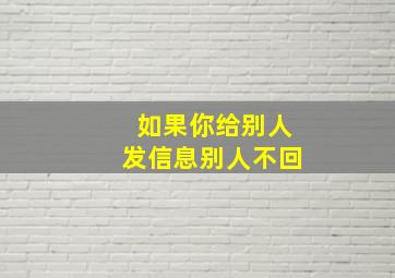 如果你给别人发信息别人不回