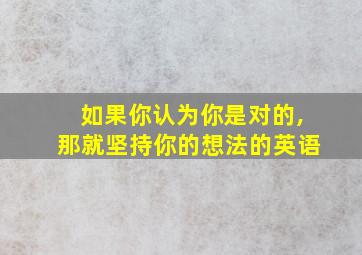 如果你认为你是对的,那就坚持你的想法的英语