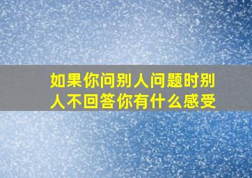 如果你问别人问题时别人不回答你有什么感受