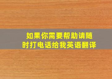 如果你需要帮助请随时打电话给我英语翻译