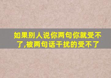 如果别人说你两句你就受不了,被两句话干扰的受不了