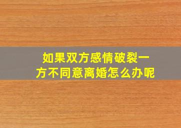 如果双方感情破裂一方不同意离婚怎么办呢