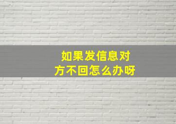 如果发信息对方不回怎么办呀