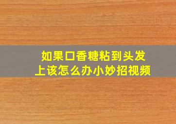 如果口香糖粘到头发上该怎么办小妙招视频