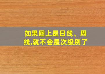 如果图上是日线、周线,就不会是次级别了