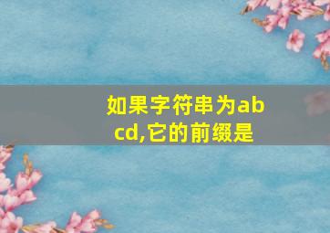 如果字符串为abcd,它的前缀是