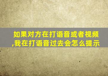 如果对方在打语音或者视频,我在打语音过去会怎么提示