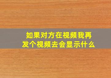 如果对方在视频我再发个视频去会显示什么