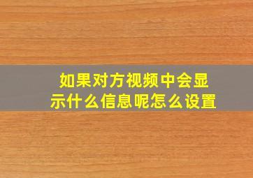 如果对方视频中会显示什么信息呢怎么设置