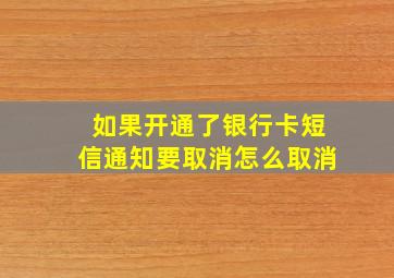 如果开通了银行卡短信通知要取消怎么取消