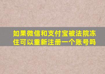 如果微信和支付宝被法院冻住可以重新注册一个账号吗