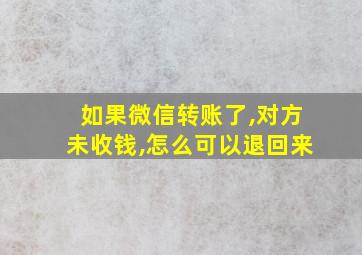 如果微信转账了,对方未收钱,怎么可以退回来