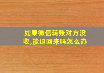 如果微信转账对方没收,能退回来吗怎么办