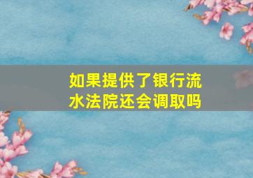 如果提供了银行流水法院还会调取吗