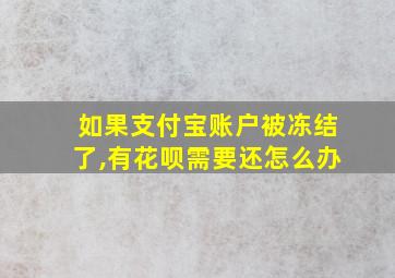 如果支付宝账户被冻结了,有花呗需要还怎么办