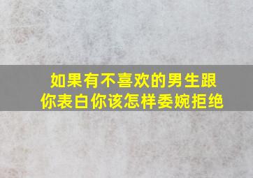 如果有不喜欢的男生跟你表白你该怎样委婉拒绝