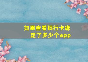 如果查看银行卡绑定了多少个app