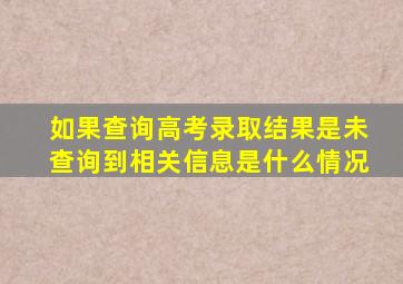 如果查询高考录取结果是未查询到相关信息是什么情况