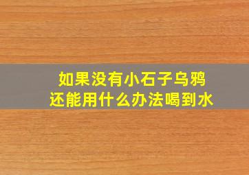 如果没有小石子乌鸦还能用什么办法喝到水