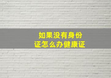 如果没有身份证怎么办健康证