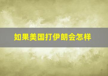 如果美国打伊朗会怎样