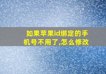 如果苹果id绑定的手机号不用了,怎么修改