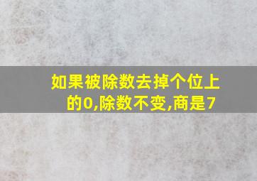 如果被除数去掉个位上的0,除数不变,商是7