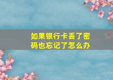 如果银行卡丢了密码也忘记了怎么办