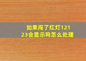 如果闯了红灯12123会显示吗怎么处理