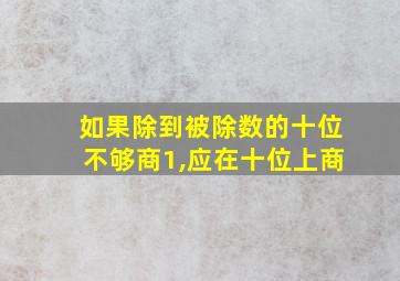 如果除到被除数的十位不够商1,应在十位上商