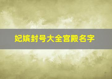 妃嫔封号大全宫殿名字