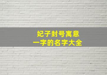 妃子封号寓意一字的名字大全