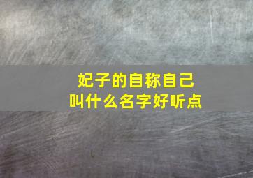 妃子的自称自己叫什么名字好听点