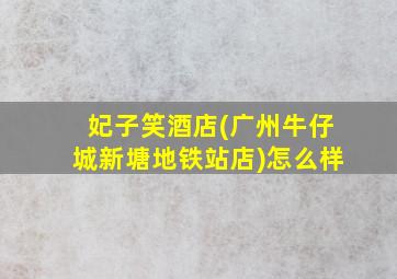 妃子笑酒店(广州牛仔城新塘地铁站店)怎么样