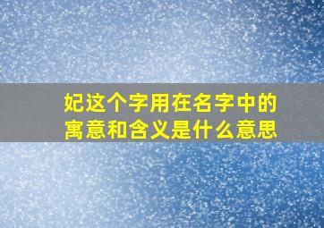 妃这个字用在名字中的寓意和含义是什么意思